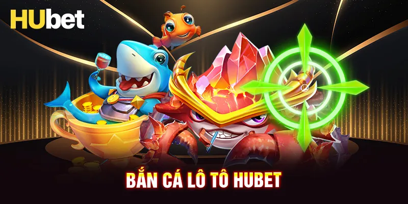 Bắn cá Lô Tô HUBET