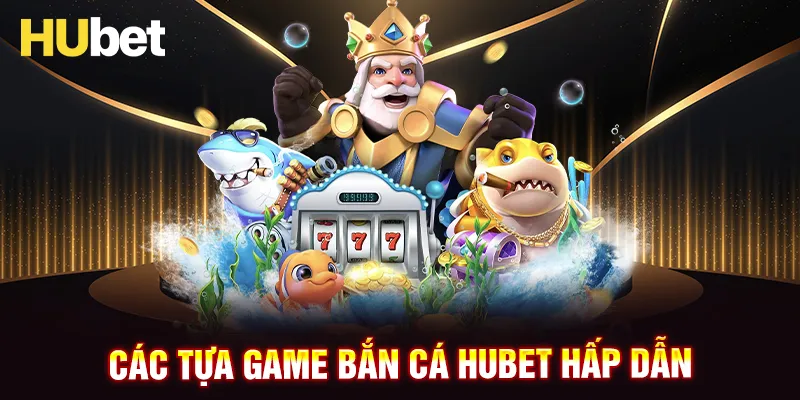 Những tựa game săn cá hot tại bắn cá HUBET