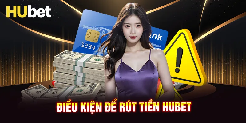 Điều kiện cần để có thể rút tiền HUBET