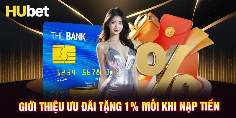 Giới thiệu khuyến mãi tặng 1% mỗi khi nạp tiền của Hubet