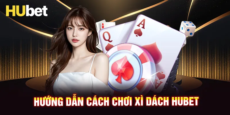 Hướng dẫn chơi xì dách HUBET cho người mới