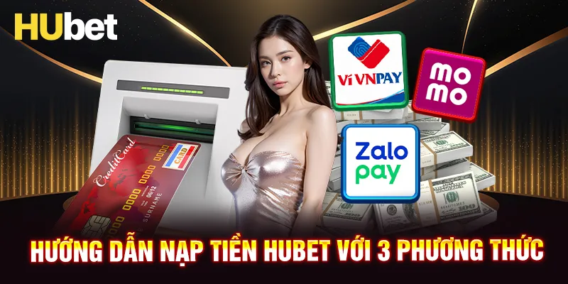 Hướng dẫn nạp tiền HUBET với 3 phương thức phổ biến