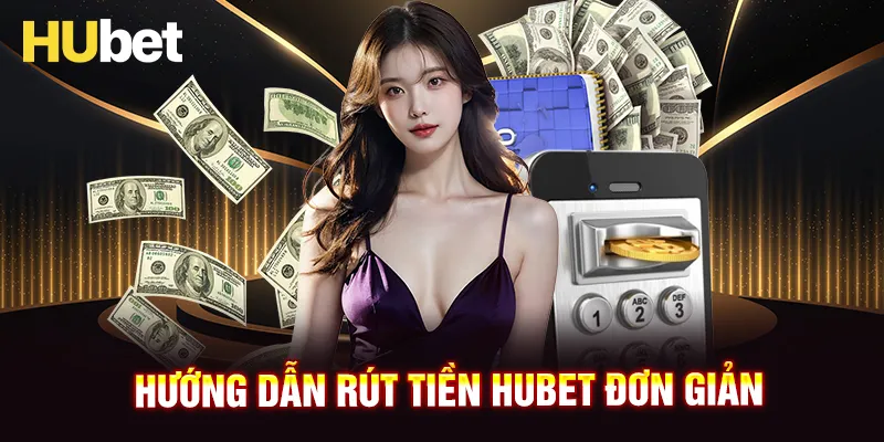 Hướng dẫn 3 phương thức rút tiền HUBET thông dụng