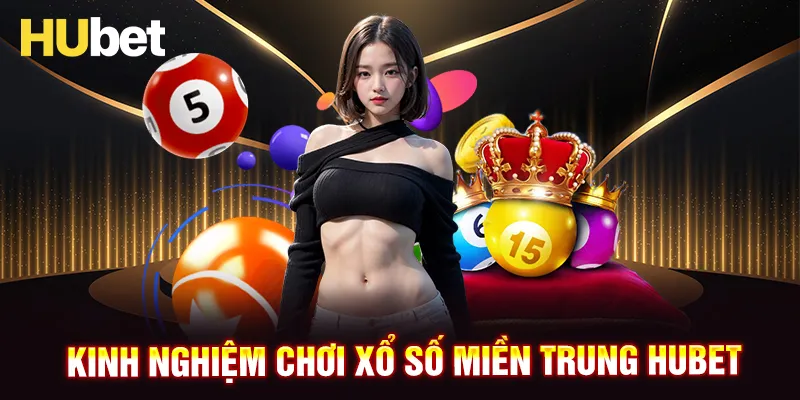 Kinh nghiệm thắng lớn khi tham gia xổ số miền Trung HUBET