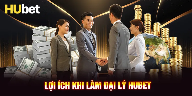 Những lợi ích to lớn khi trở thành đại lý HUBET