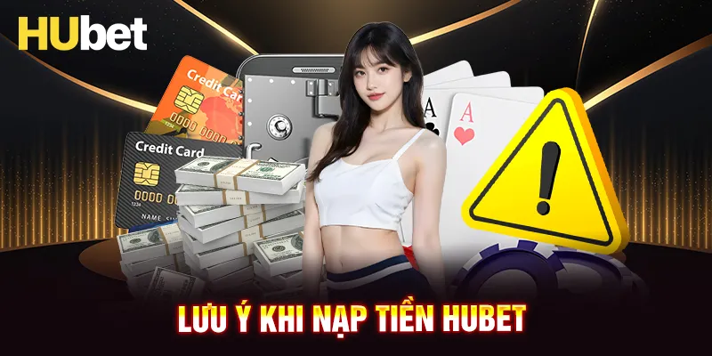 Một vài lưu ý khi tiến hành nạp tiền HUBET