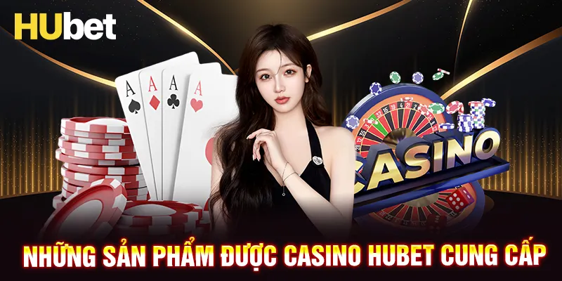 Điểm mặt các sản phẩm siêu hot từ Casino HUBET